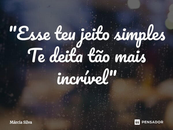 "Esse teu jeito simples Te deita tão mais incrível "... Frase de Márcia Silva.