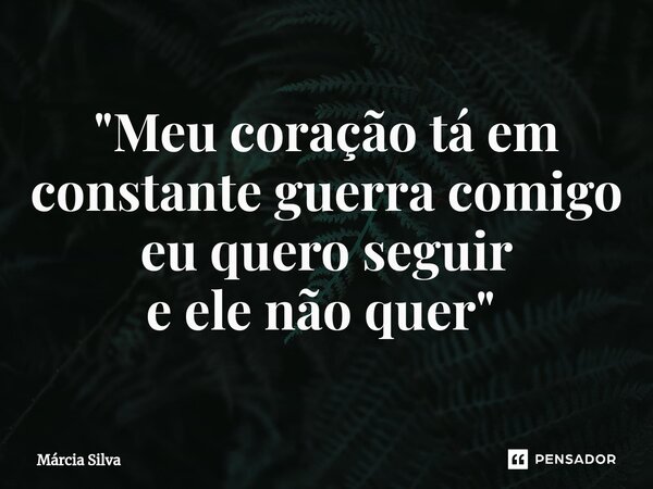 "Meu coração tá em constante guerra comigo eu quero seguir e ele não quer " ⁠... Frase de Márcia Silva.