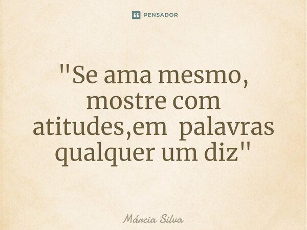 ⁠"Se ama mesmo, mostre com atitudes,em palavras qualquer um diz "... Frase de Márcia Silva.