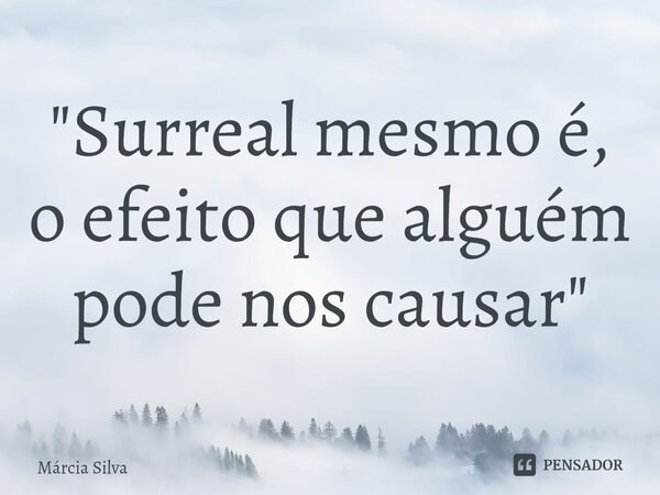 ⁠"Surreal mesmo é, o efeito que alguém pode nos causar"... Frase de Márcia Silva.
