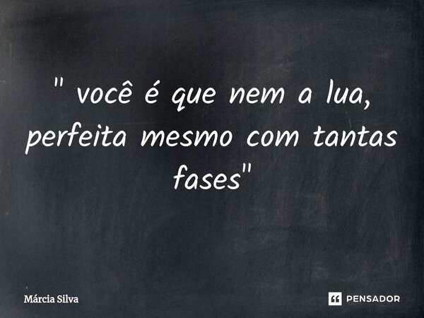 " você é que nem a lua⁠, perfeita mesmo com tantas fases"... Frase de Márcia Silva.