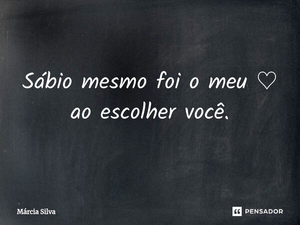 ⁠Sábio mesmo foi o meu ♡ ao escolher você.... Frase de Márcia Silva.