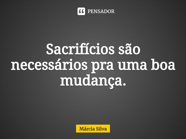 Sacrifícios são necessários pra uma boa mudança.⁠... Frase de Márcia Silva.