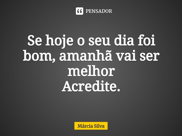 ⁠Se hoje o seu dia foi bom, amanhã vai ser melhor
Acredite.... Frase de Márcia Silva.
