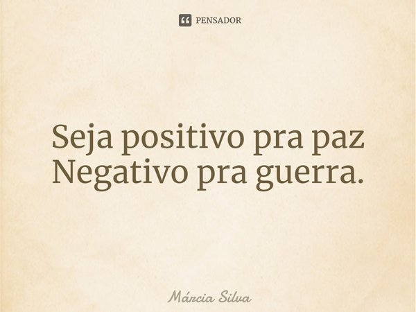 ⁠Seja positivo pra paz Negativo pra guerra.... Frase de Márcia Silva.