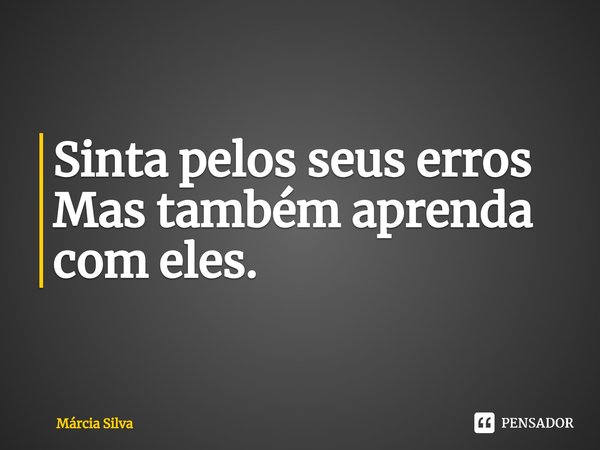 ⁠Sinta pelos seus erros
Mas também aprenda com eles.... Frase de Márcia Silva.