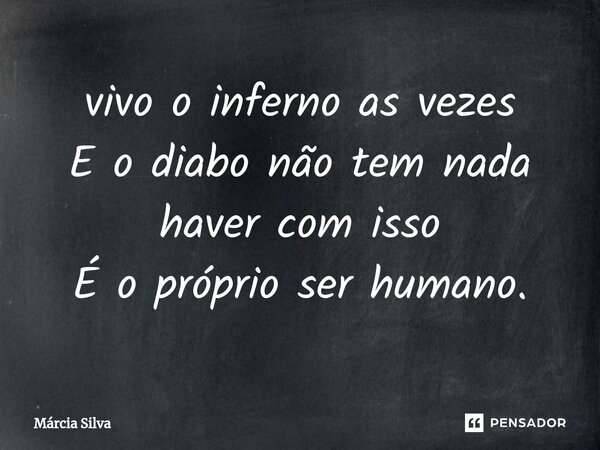 ⁠⁠⁠vivo o inferno as vezes E o diabo não tem nada haver com isso É o próprio ser humano.... Frase de Márcia Silva.