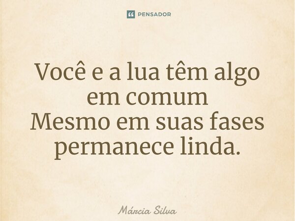 Você e a lua têm algo em comum Mesmo em suas fases permanece linda.... Frase de Márcia Silva.