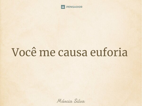 Você me causa euforia ⁠... Frase de Márcia Silva.