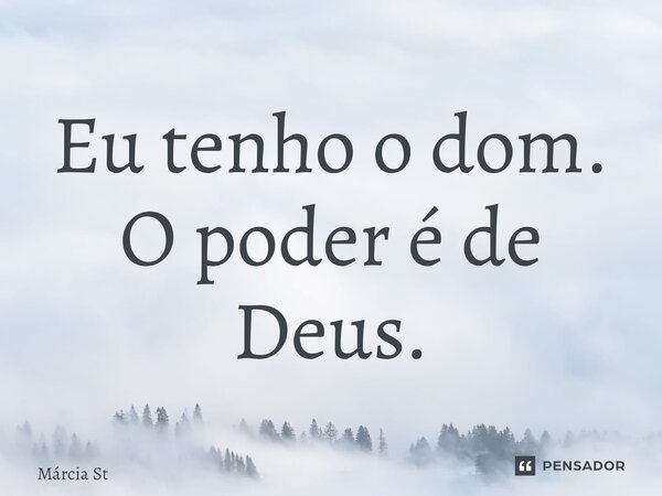 ⁠Eu tenho o dom. O poder é de Deus.... Frase de Márcia Steiner.