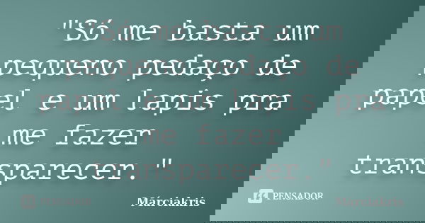 "Só me basta um pequeno pedaço de papel e um lapis pra me fazer transparecer."... Frase de Márciakris.