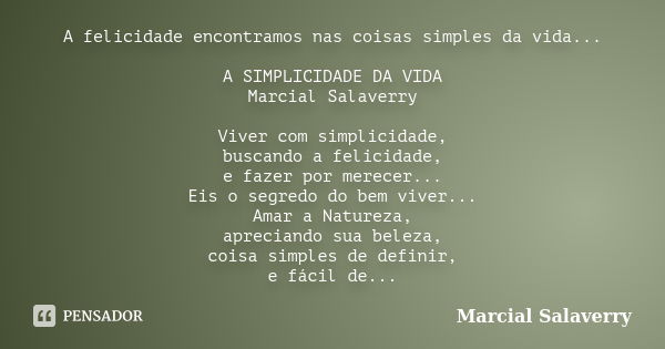 A felicidade encontramos nas coisas simples da vida... A SIMPLICIDADE DA VIDA Marcial Salaverry Viver com simplicidade, buscando a felicidade, e fazer por merec... Frase de Marcial Salaverry.