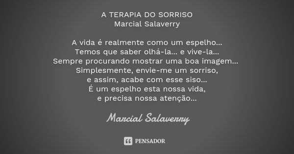 A TERAPIA DO SORRISO Marcial Salaverry A vida é realmente como um espelho... Temos que saber olhá-la... e vive-la... Sempre procurando mostrar uma boa imagem...... Frase de Marcial Salaverry.