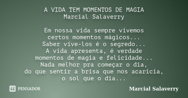 A VIDA TEM MOMENTOS DE MAGIA Marcial Salaverry Em nossa vida sempre vivemos certos momentos mágicos... Saber vive-los é o segredo... A vida apresenta, é verdade... Frase de Marcial Salaverry.