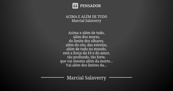 ACIMA E ALÉM DE TUDO Marcial Salaverry Acima e além de tudo, além dos mares, do limite dos olhares, além do céu, das estrelas, além de tudo no mundo, está a for... Frase de Marcial Salaverry.