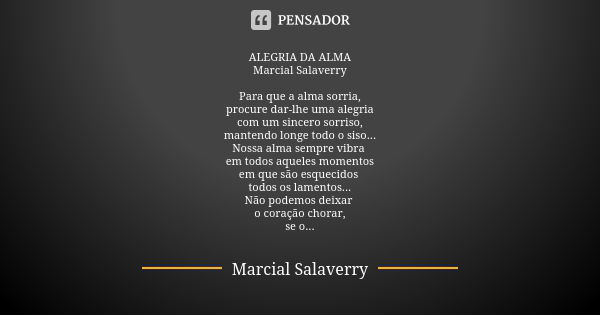 ALEGRIA DA ALMA Marcial Salaverry Para que a alma sorria, procure dar-lhe uma alegria com um sincero sorriso, mantendo longe todo o siso... Nossa alma sempre vi... Frase de Marcial Salaverry.