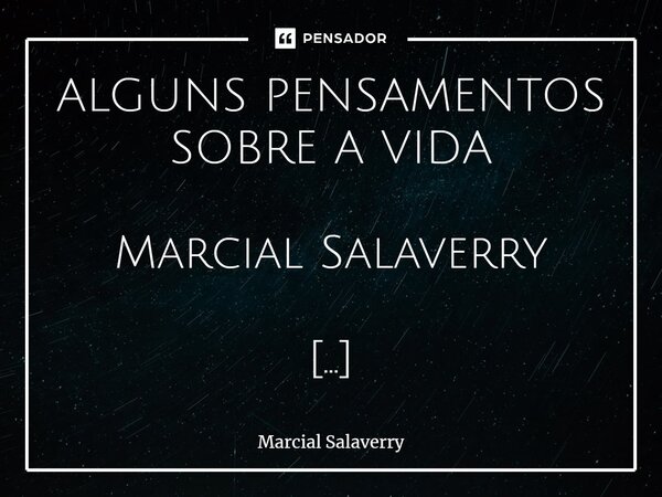 ⁠ALGUNS PENSAMENTOS SOBRE A VIDA Marcial Salaverry Devido a certos acontecimentos, comecei a analisar quão complexa é a natureza humana, quando constatamos que ... Frase de Marcial Salaverry.