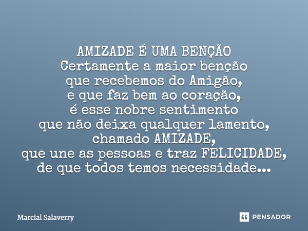 AMIZADE É UMA BENÇÃO Certamente a maior benção que recebemos do Amigão, e que faz bem ao coração, é esse nobre sentimento que não deixa qualquer lamento, chamad... Frase de Marcial Salaverry.