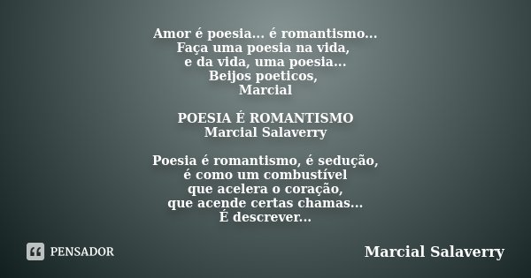 Amor é poesia... é romantismo... Faça uma poesia na vida, e da vida, uma poesia... Beijos poeticos, Marcial POESIA É ROMANTISMO Marcial Salaverry Poesia é roman... Frase de Marcial Salaverry.