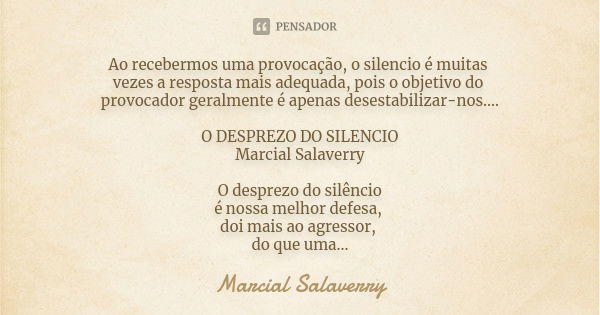 Ao recebermos uma provocação, o silencio é muitas vezes a resposta mais adequada, pois o objetivo do provocador geralmente é apenas desestabilizar-nos.... O DES... Frase de Marcial Salaverry.