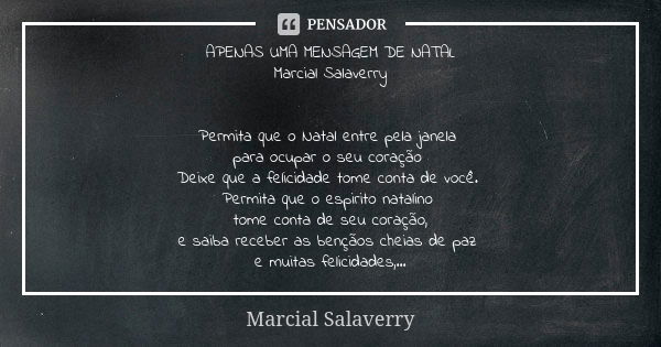 APENAS UMA MENSAGEM DE NATAL Marcial Salaverry Permita que o Natal entre pela janela para ocupar o seu coração Deixe que a felicidade tome conta de você. Permit... Frase de Marcial Salaverry.