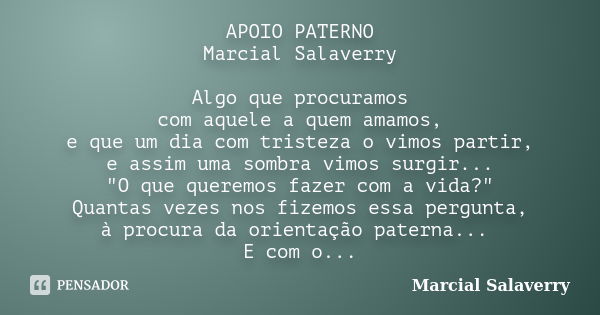 APOIO PATERNO Marcial Salaverry Algo que procuramos com aquele a quem amamos, e que um dia com tristeza o vimos partir, e assim uma sombra vimos surgir... "... Frase de Marcial Salaverry.