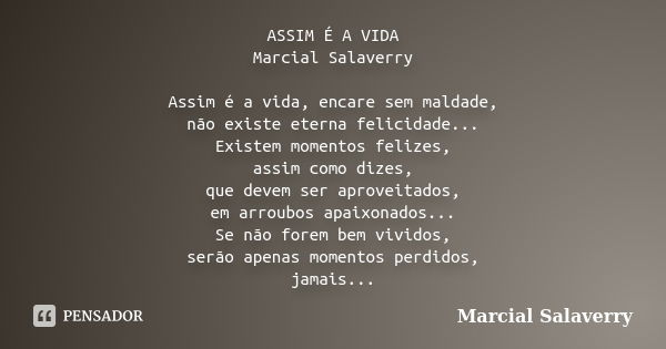 ASSIM É A VIDA Marcial Salaverry Assim é a vida, encare sem maldade, não existe eterna felicidade... Existem momentos felizes, assim como dizes, que devem ser a... Frase de Marcial Salaverry.