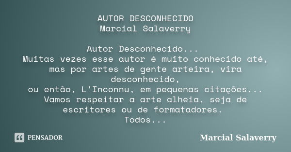 AUTOR DESCONHECIDO Marcial Salaverry Autor Desconhecido... Muitas vezes esse autor é muito conhecido até, mas por artes de gente arteira, vira desconhecido, ou ... Frase de Marcial Salaverry.