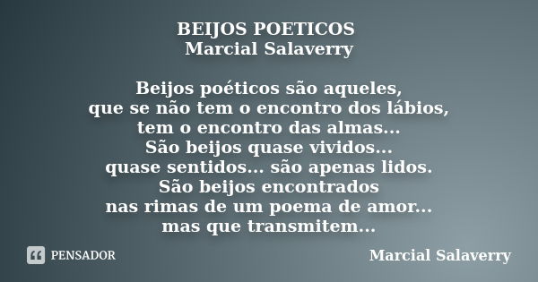 BEIJOS POETICOS Marcial Salaverry Beijos poéticos são aqueles, que se não tem o encontro dos lábios, tem o encontro das almas... São beijos quase vividos... qua... Frase de Marcial Salaverry.