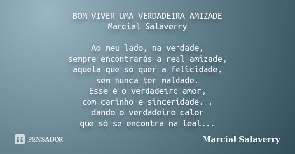 BOM VIVER UMA VERDADEIRA AMIZADE Marcial Salaverry Ao meu lado, na verdade, sempre encontrarás a real amizade, aquela que só quer a felicidade, sem nunca ter ma... Frase de Marcial Salaverry.