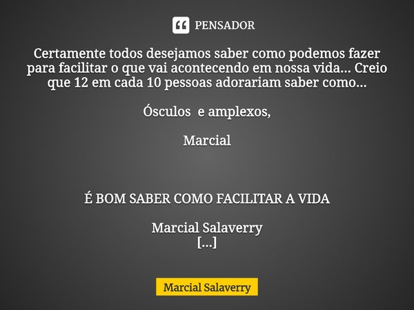 Certamente todos desejamos saber como podemos fazer para facilitar o que vai acontecendo em nossa vida... Creio que 12 em cada 10 pessoas adorariam saber como..... Frase de Marcial Salaverry.