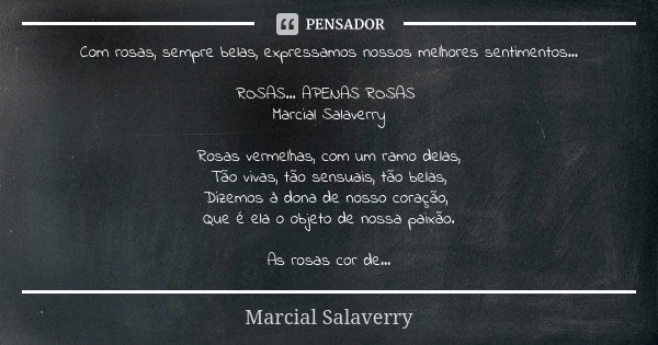 Com rosas, sempre belas, expressamos nossos melhores sentimentos... ROSAS... APENAS ROSAS Marcial Salaverry Rosas vermelhas, com um ramo delas, Tão vivas, tão s... Frase de Marcial Salaverry.