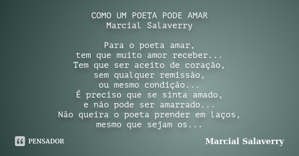 COMO UM POETA PODE AMAR Marcial Salaverry Para o poeta amar, tem que muito amor receber... Tem que ser aceito de coração, sem qualquer remissão, ou mesmo condiç... Frase de Marcial Salaverry.