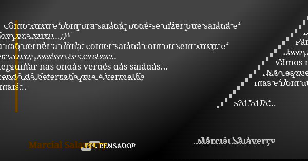 Como xuxu é bom pra salada, pode-se dizer que salada é bom pra xuxu...:)) Para não perder a linha, comer salada com ou sem xuxu, é bom pra xuxu, podem ter certe... Frase de Marcial Salaverry.