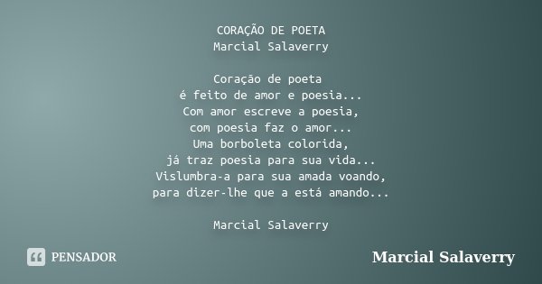 CORAÇÃO DE POETA Marcial Salaverry Coração de poeta é feito de amor e poesia... Com amor escreve a poesia, com poesia faz o amor... Uma borboleta colorida, já t... Frase de Marcial Salaverry.
