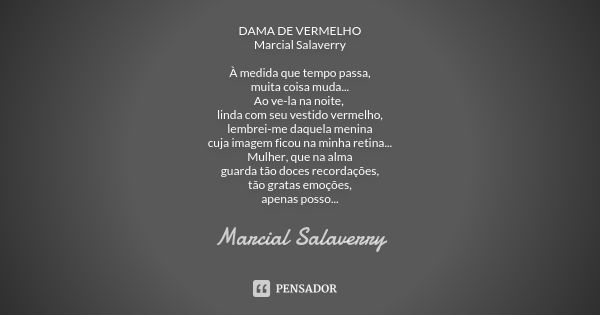 DAMA DE VERMELHO Marcial Salaverry À medida que tempo passa, muita coisa muda... Ao ve-la na noite, linda com seu vestido vermelho, lembrei-me daquela menina cu... Frase de Marcial Salaverry.