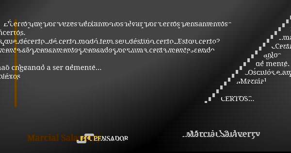 É certo que por vezes deixamo-nos levar por certos pensamentos incertos, mas que decerto, de certo modo tem seu destino certo. Estou certo? Certamente são pensa... Frase de Marcial Salaverry.