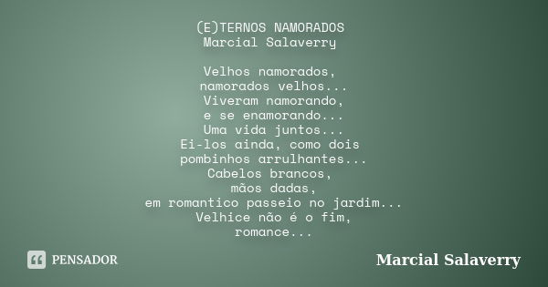 (E)TERNOS NAMORADOS Marcial Salaverry Velhos namorados, namorados velhos... Viveram namorando, e se enamorando... Uma vida juntos... Ei-los ainda, como dois pom... Frase de Marcial Salaverry.