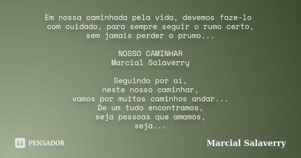 Em nossa caminhada pela vida, devemos faze-lo com cuidado, para sempre seguir o rumo certo, sem jamais perder o prumo... NOSSO CAMINHAR Marcial Salaverry Seguin... Frase de Marcial Salaverry.