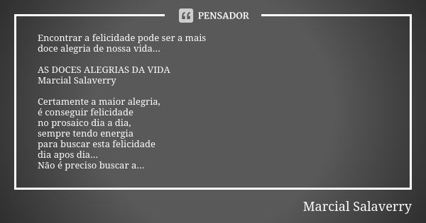 Encontrar a felicidade pode ser a mais doce alegria de nossa vida... AS DOCES ALEGRIAS DA VIDA Marcial Salaverry Certamente a maior alegria, é conseguir felicid... Frase de Marcial Salaverry.