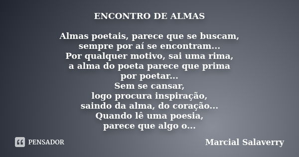 ENCONTRO DE ALMAS Almas poetais, parece que se buscam, sempre por aí se encontram... Por qualquer motivo, sai uma rima, a alma do poeta parece que prima por poe... Frase de Marcial Salaverry.