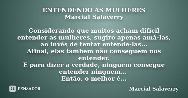 ENTENDENDO AS MULHERES Marcial Salaverry Considerando que muitos acham dificil entender as mulheres, sugiro apenas amá-las, ao invés de tentar entende-las... Af... Frase de Marcial Salaverry.