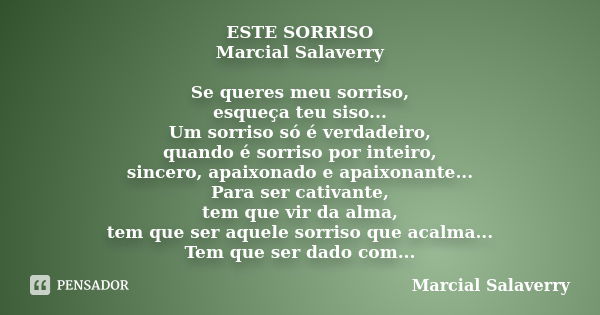 ESTE SORRISO Marcial Salaverry Se queres meu sorriso, esqueça teu siso... Um sorriso só é verdadeiro, quando é sorriso por inteiro, sincero, apaixonado e apaixo... Frase de Marcial Salaverry.