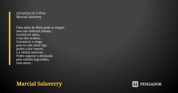 LEVANTA-TE E VIVA Marcial Salaverry Uma alma de fibra pode se vergar, mas não dobrará jamais... Levanta-te alma, e tua dor acalma... Levanta-te e reage, pois se... Frase de Marcial Salaverry.