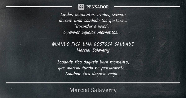 Lindos momentos vividos, sempre deixam uma saudade tão gostosa... "Recordar é viver"... e reviver aqueles momentos... QUANDO FICA UMA GOSTOSA SAUDADE ... Frase de Marcial Salaverry.