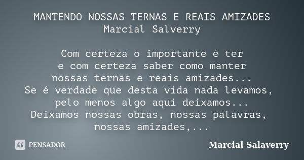 MANTENDO NOSSAS TERNAS E REAIS AMIZADES Marcial Salverry Com certeza o importante é ter e com certeza saber como manter nossas ternas e reais amizades... Se é v... Frase de Marcial Salaverry.