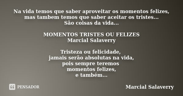 Na vida temos que saber aproveitar os momentos felizes, mas tambem temos que saber aceitar os tristes... São coisas da vida... MOMENTOS TRISTES OU FELIZES Marci... Frase de Marcial Salaverry.