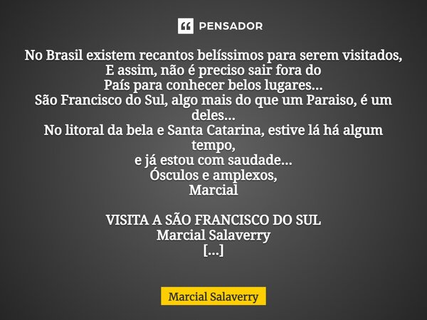 ⁠No Brasil existem recantos belíssimos para serem visitados, E assim, não é preciso sair fora do País para conhecer belos lugares... São Francisco do Sul, algo ... Frase de Marcial Salaverry.