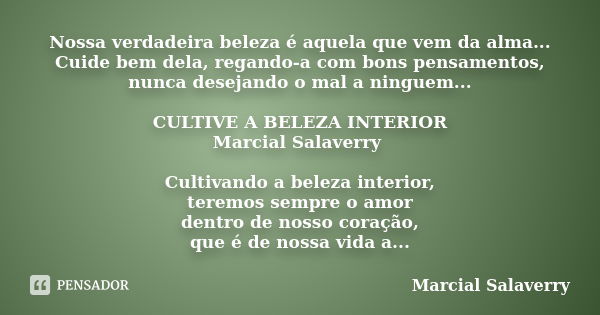 Nossa verdadeira beleza é aquela que vem da alma... Cuide bem dela, regando-a com bons pensamentos, nunca desejando o mal a ninguem... CULTIVE A BELEZA INTERIOR... Frase de Marcial Salaverry.