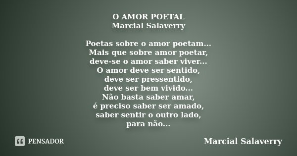 O AMOR POETAL Marcial Salaverry Poetas sobre o amor poetam... Mais que sobre amor poetar, deve-se o amor saber viver... O amor deve ser sentido, deve ser presse... Frase de Marcial Salaverry.
